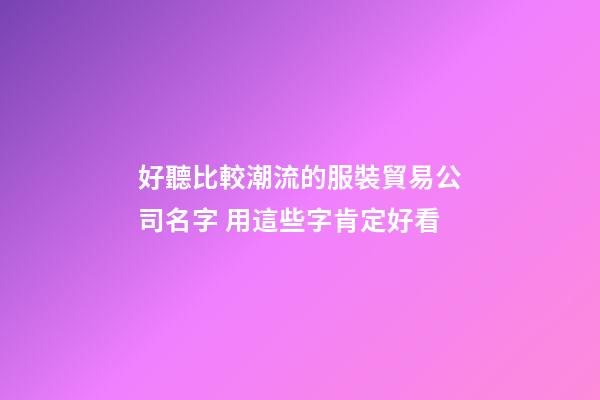 好聽比較潮流的服裝貿易公司名字 用這些字肯定好看-第1張-公司起名-玄機派